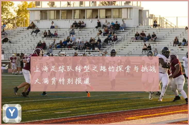上海足球队转型之路的探索与挑战大满贯特别报道