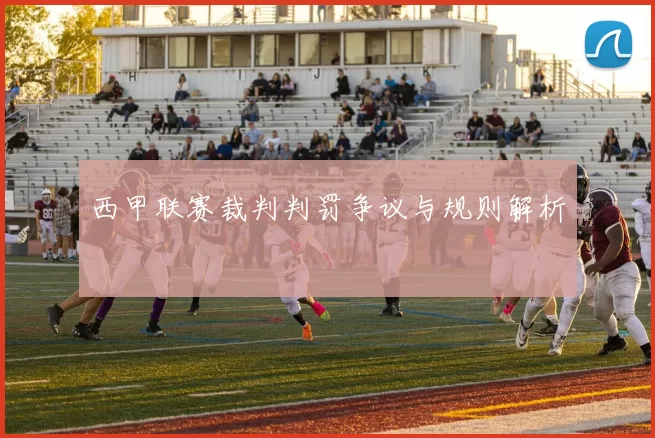 西甲联赛裁判判罚争议与规则解析
