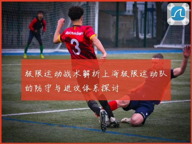 极限运动战术解析上海极限运动队的防守与进攻体系探讨