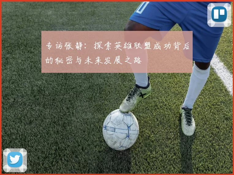 专访张静：探索英雄联盟成功背后的秘密与未来发展之路