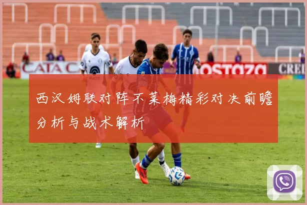 西汉姆联对阵不莱梅精彩对决前瞻分析与战术解析