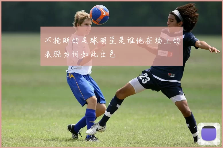 不抢断的足球明星是谁他在场上的表现为何如此出色