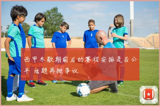 西甲冬歇期前后的赛程安排是否公平 话题再掀争议