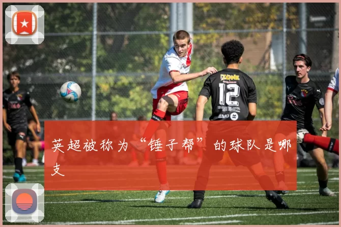 英超被称为“锤子帮”的球队是哪支