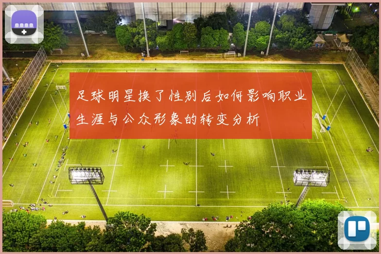 足球明星换了性别后如何影响职业生涯与公众形象的转变分析