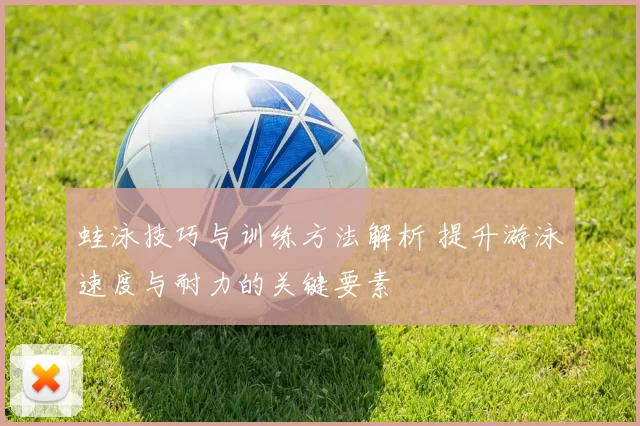 蛙泳技巧与训练方法解析 提升游泳速度与耐力的关键要素