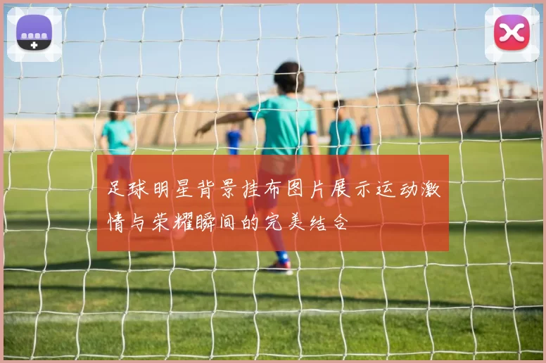 足球明星背景挂布图片展示运动激情与荣耀瞬间的完美结合