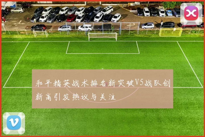 和平精英战术排名新突破V5战队创新高引发热议与关注