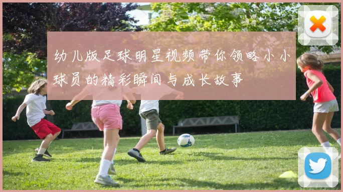 幼儿版足球明星视频带你领略小小球员的精彩瞬间与成长故事