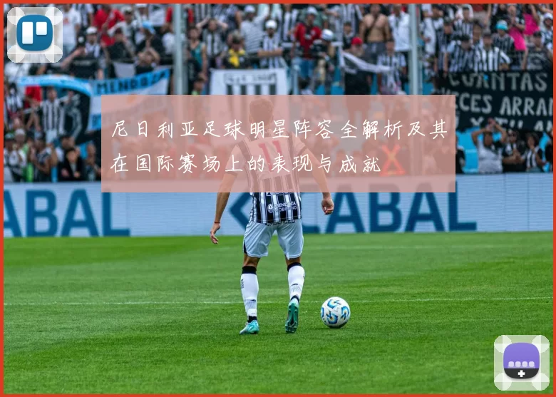 尼日利亚足球明星阵容全解析及其在国际赛场上的表现与成就