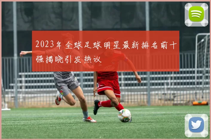 2023年全球足球明星最新排名前十强揭晓引发热议