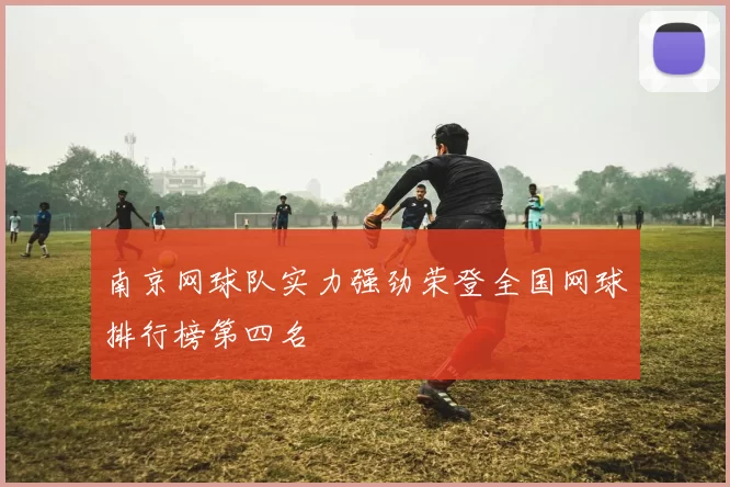 南京网球队实力强劲荣登全国网球排行榜第四名