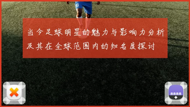 当今足球明星的魅力与影响力分析及其在全球范围内的知名度探讨