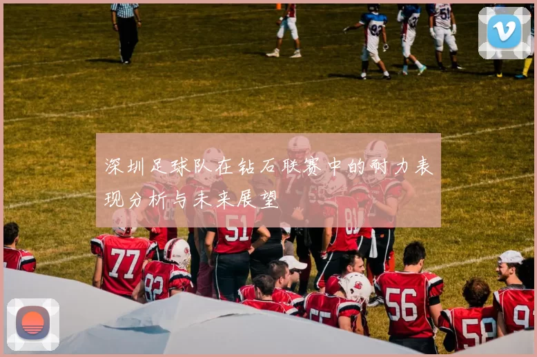 深圳足球队在钻石联赛中的耐力表现分析与未来展望