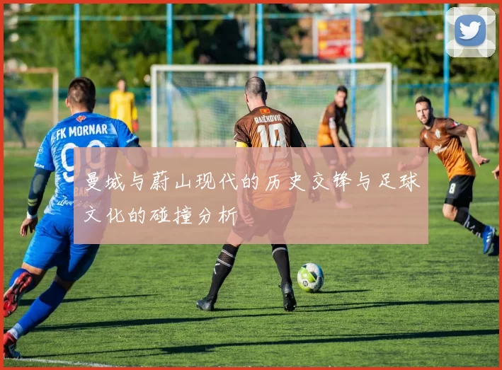 曼城与蔚山现代的历史交锋与足球文化的碰撞分析