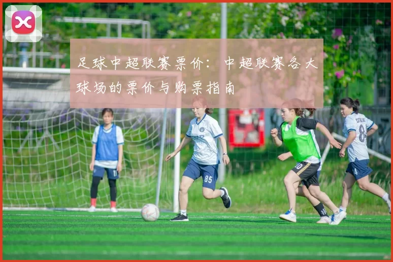足球中超联赛票价：中超联赛各大球场的票价与购票指南