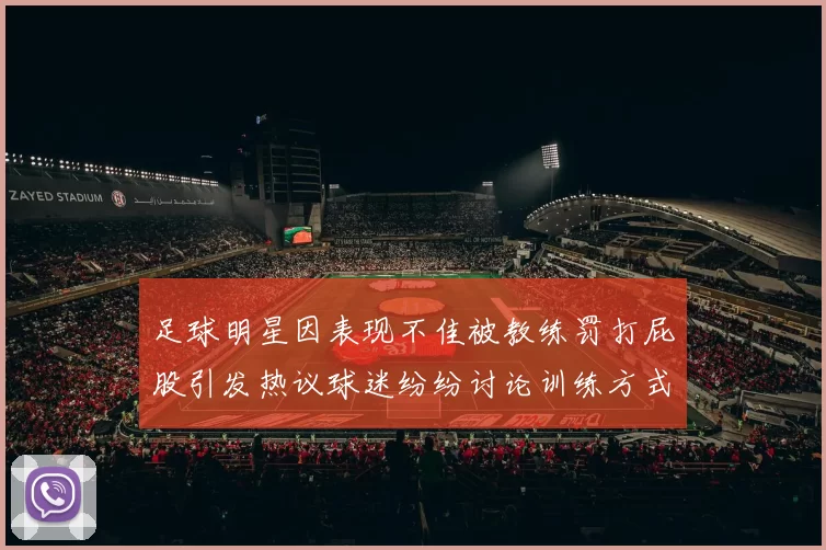 足球明星因表现不佳被教练罚打屁股引发热议球迷纷纷讨论训练方式与管理理念