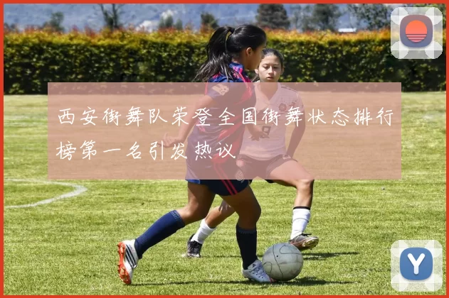 西安街舞队荣登全国街舞状态排行榜第一名引发热议