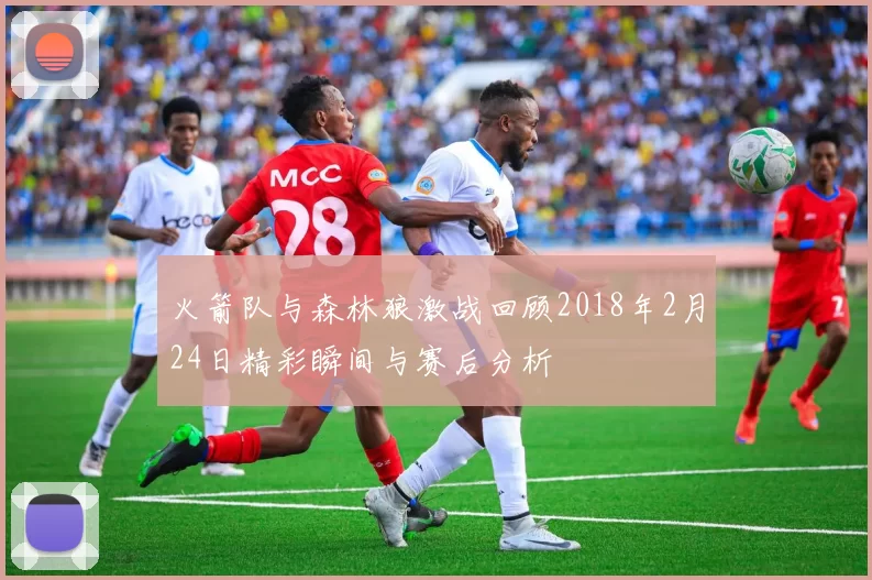 火箭队与森林狼激战回顾2018年2月24日精彩瞬间与赛后分析