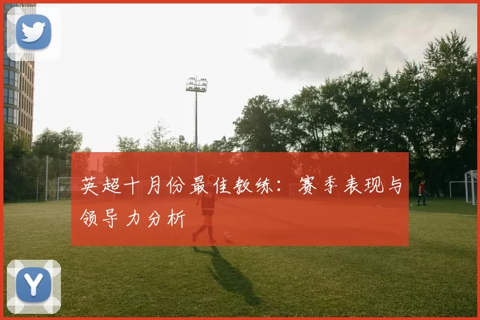 英超十月份最佳教练：赛季表现与领导力分析