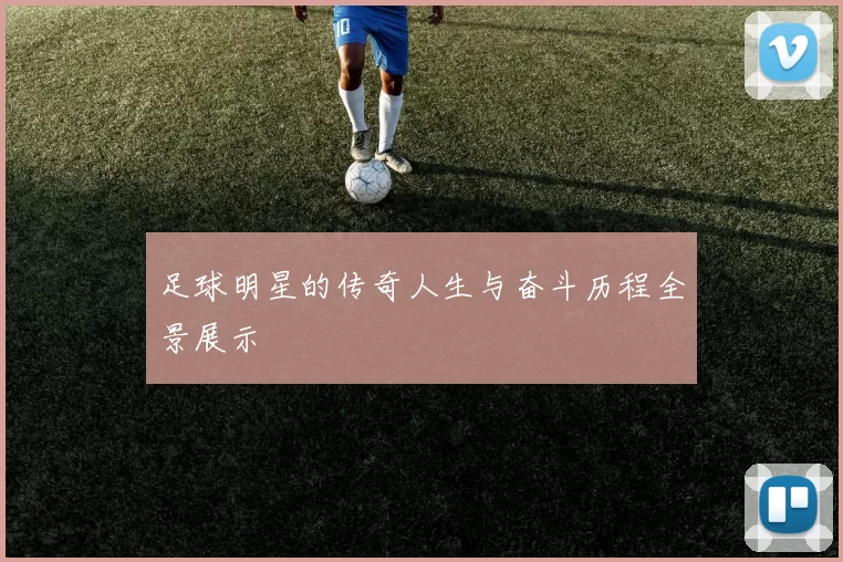 足球明星的传奇人生与奋斗历程全景展示