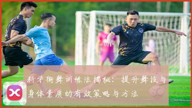 科学街舞训练法揭秘：提升舞技与身体素质的有效策略与方法
