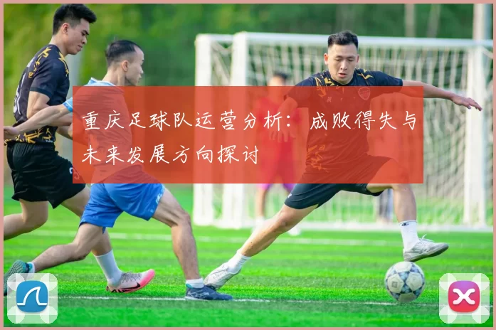 重庆足球队运营分析：成败得失与未来发展方向探讨