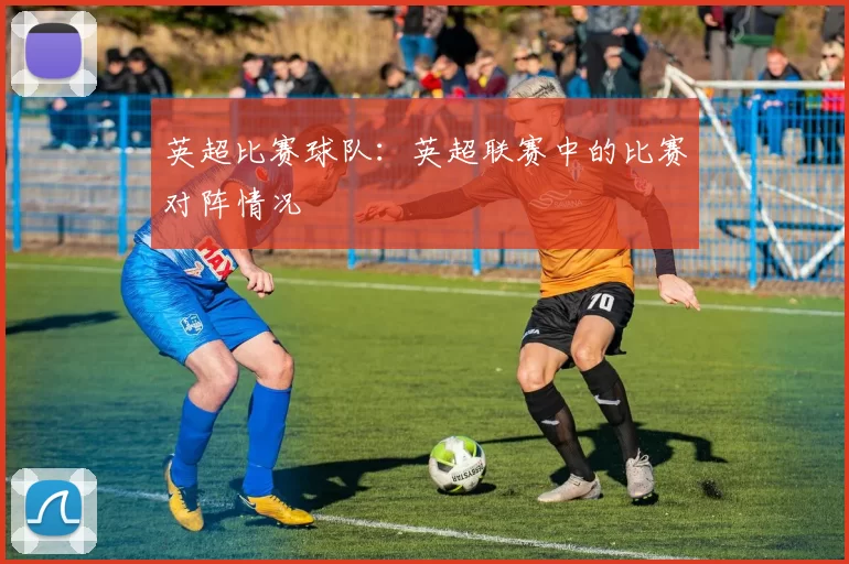 英超比赛球队：英超联赛中的比赛对阵情况