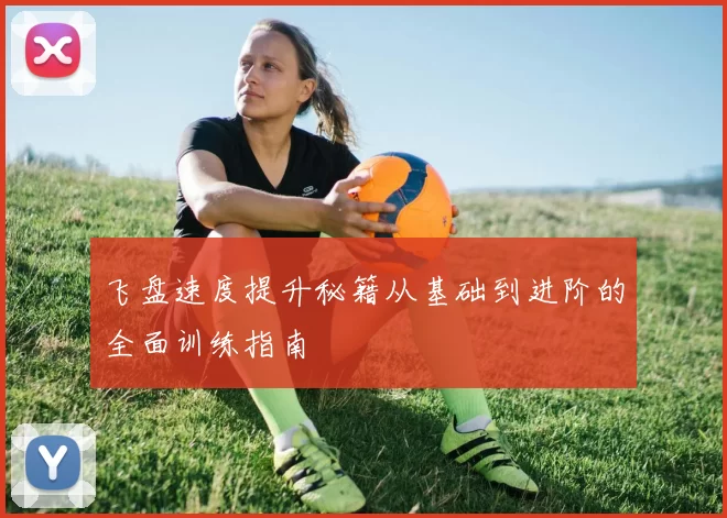 飞盘速度提升秘籍从基础到进阶的全面训练指南