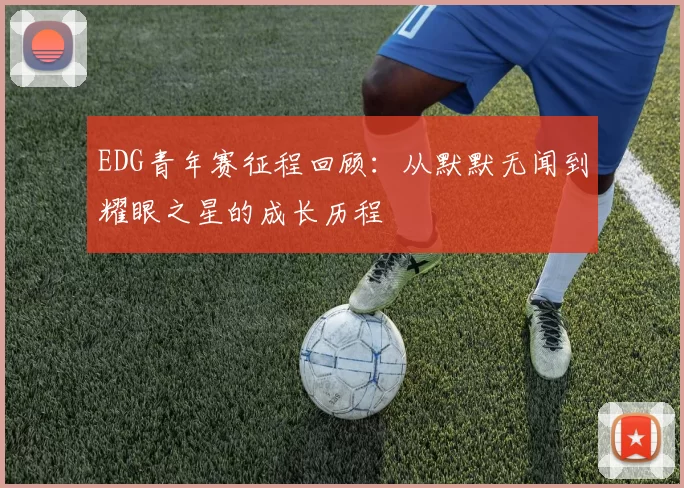 EDG青年赛征程回顾：从默默无闻到耀眼之星的成长历程