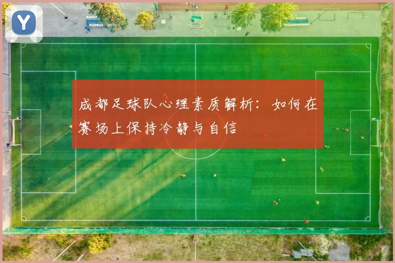 成都足球队心理素质解析：如何在赛场上保持冷静与自信