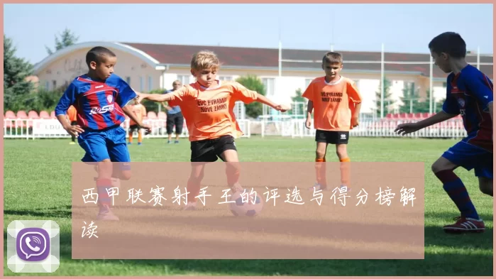 西甲联赛射手王的评选与得分榜解读