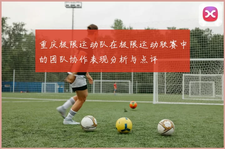 重庆极限运动队在极限运动联赛中的团队协作表现分析与点评