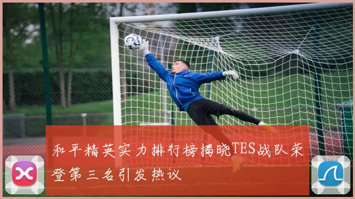 和平精英实力排行榜揭晓TES战队荣登第三名引发热议