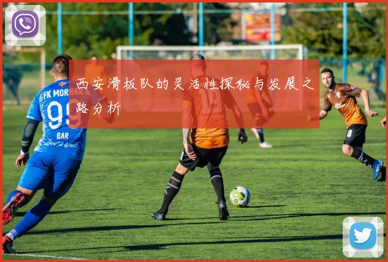 西安滑板队的灵活性探秘与发展之路分析