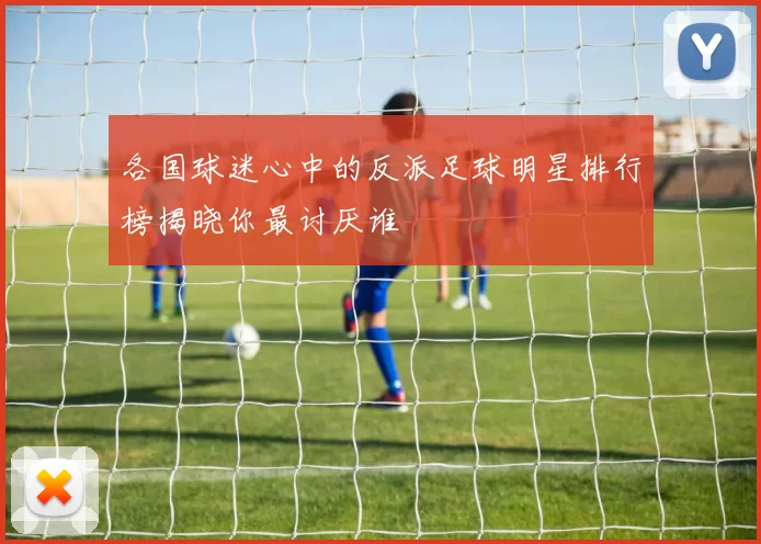 各国球迷心中的反派足球明星排行榜揭晓你最讨厌谁