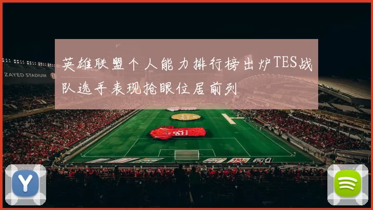 英雄联盟个人能力排行榜出炉TES战队选手表现抢眼位居前列