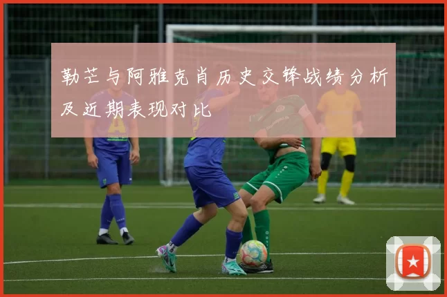 勒芒与阿雅克肖历史交锋战绩分析及近期表现对比