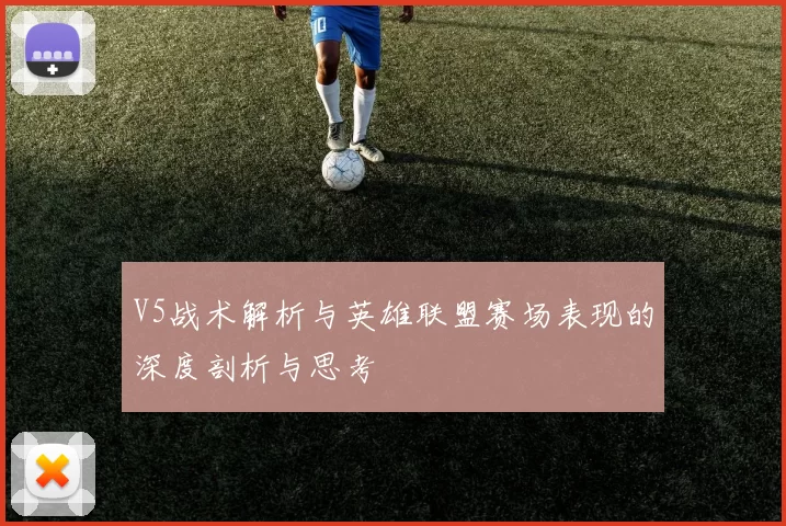 V5战术解析与英雄联盟赛场表现的深度剖析与思考