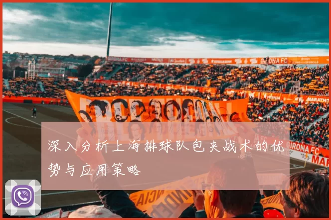 深入分析上海排球队包夹战术的优势与应用策略