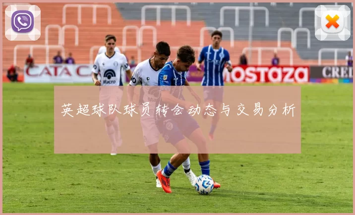 英超球队球员转会动态与交易分析