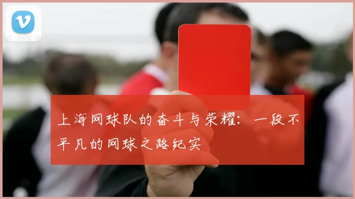 上海网球队的奋斗与荣耀：一段不平凡的网球之路纪实