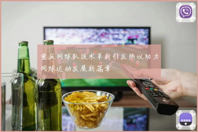 重庆网球队技术革新引发热议助力网球运动发展新篇章