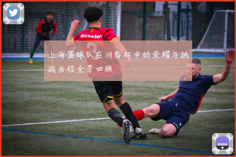 上海篮球队在洲际杯中的荣耀与挑战历程全景回顾