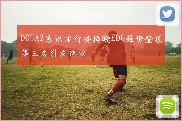DOTA2意识排行榜揭晓EDG强势登顶第三名引发热议