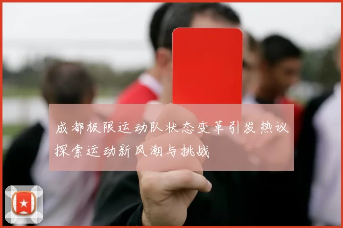 成都极限运动队状态变革引发热议探索运动新风潮与挑战