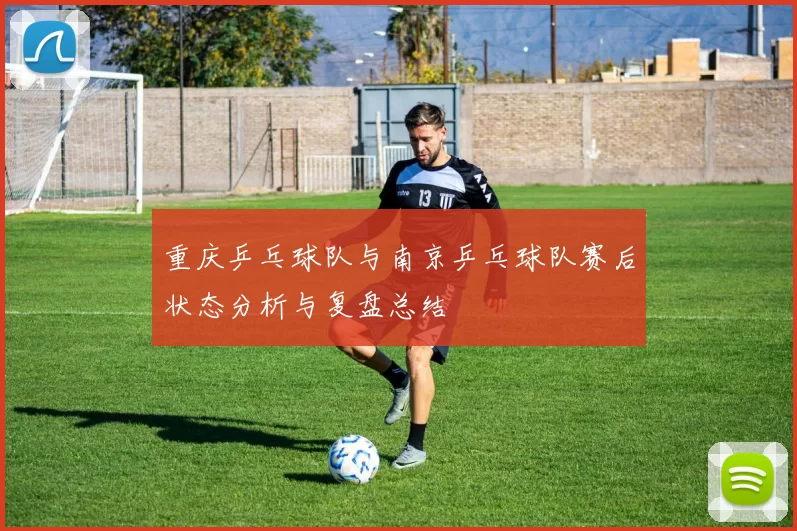 重庆乒乓球队与南京乒乓球队赛后状态分析与复盘总结