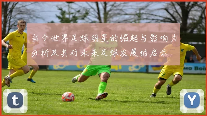 当今世界足球明星的崛起与影响力分析及其对未来足球发展的启示
