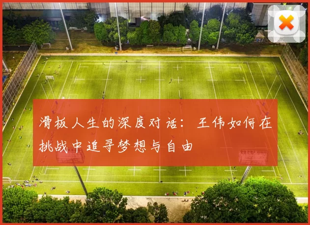 滑板人生的深度对话：王伟如何在挑战中追寻梦想与自由