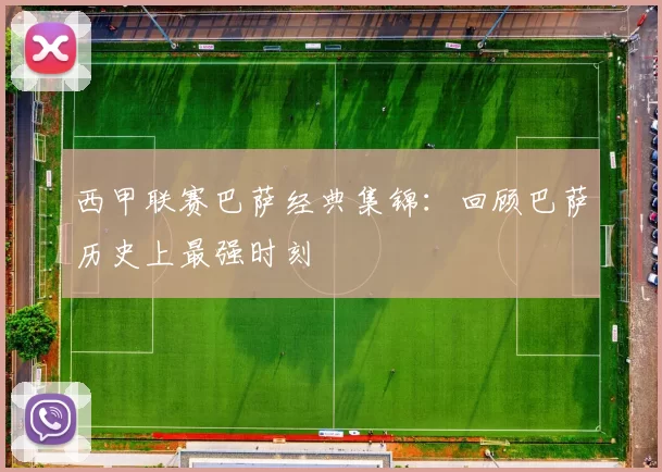 西甲联赛巴萨经典集锦：回顾巴萨历史上最强时刻